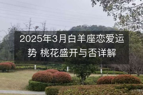 2025年3月白羊座戀愛運勢 桃花盛開與否詳解